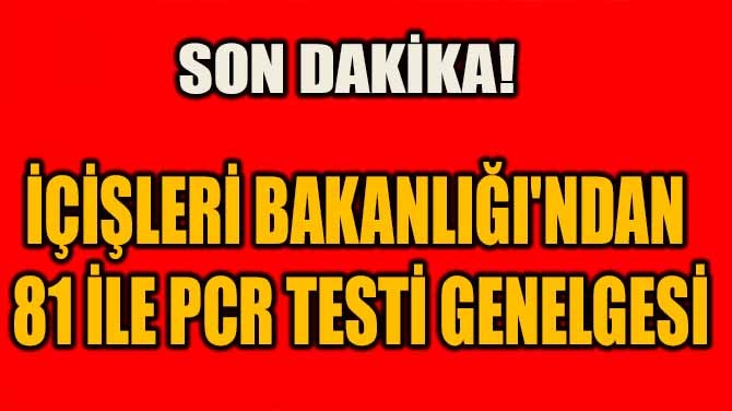 SON DAKKA! LER BAKANLII'NDAN 81 LE PCR TEST GENELGES