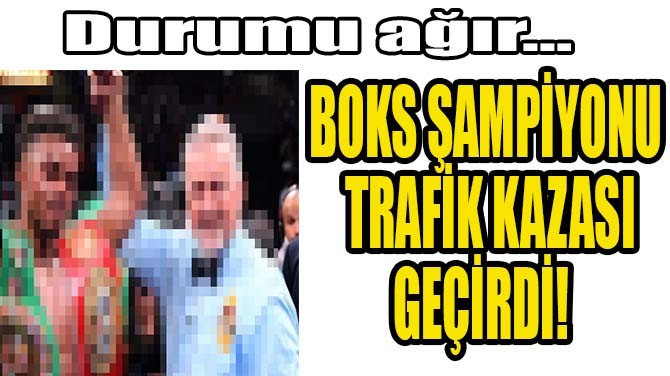 BOKS AMPYONU TRAFK KAZASI GERD!  