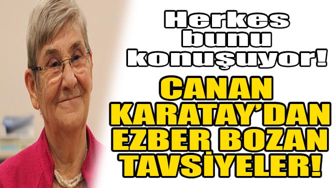 CANAN KARATAY'DAN EZBER BOZAN TAVSYELER! 