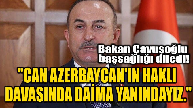 "CAN AZERBAYCAN'IN HAKLI DAVASINDA DAMA YANINDAYIZ."