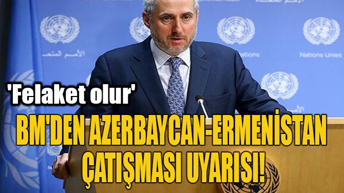 BM'DEN AZERBAYCAN-ERMENSTAN  ATIMASI UYARISI! 