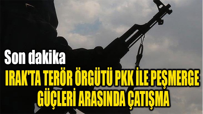 IRAK'TA TERR RGT PKK LE PEMERGE  GLER ARASINDA ATIMA