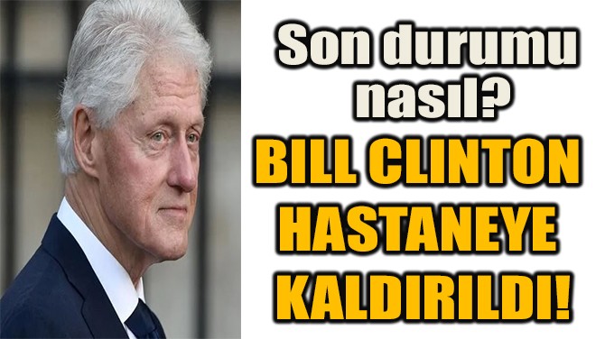 BILL CLINTON  HASTANEYE  KALDIRILDI!