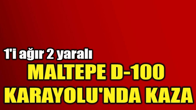 MALTEPE D-100  KARAYOLU'NDA KAZA 
