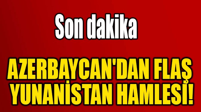 AZERBAYCAN'DAN FLA YUNANSTAN HAMLES!