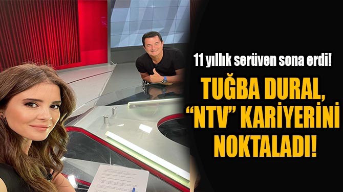 TUBA DURAL,  NTV KARYERN  NOKTALADI!