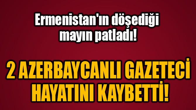 2 AZERBAYCANLI GAZETEC  HAYATINI KAYBETT!
