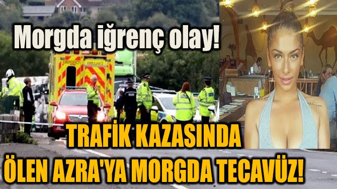TRAFK KAZASINDA LEN AZRA'YA MORGDA TECAVZ!