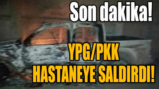 YPG/PKK HASTANEYE SALDIRDI!