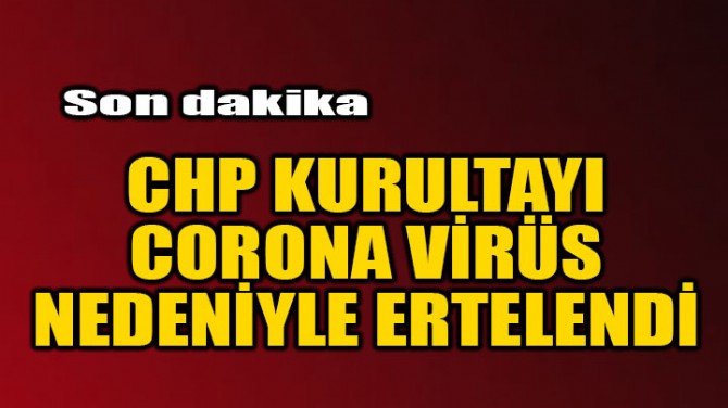 CHP KURULTAYI CORONA VRS NEDENYLE ERTELEND!