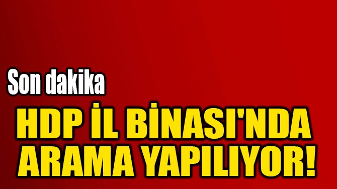 HDP L BNASI'NDA  ARAMA YAPILIYOR! 