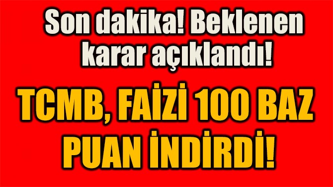 TCMB, FAİZİ 100 BAZ  PUAN İNDİRDİ!