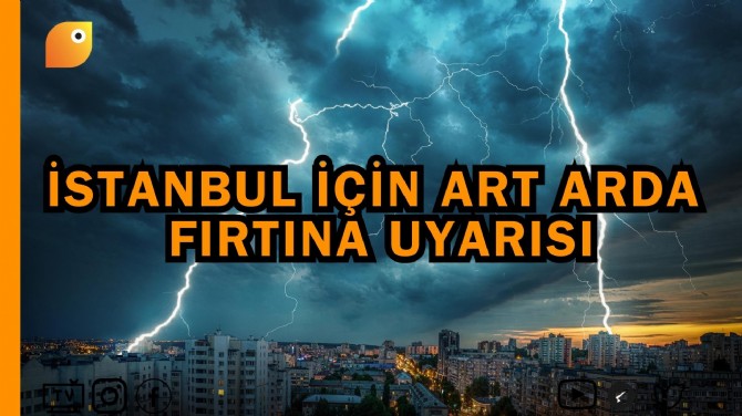 İSTANBUL İÇİN ART ARDA FIRTINA UYARISI