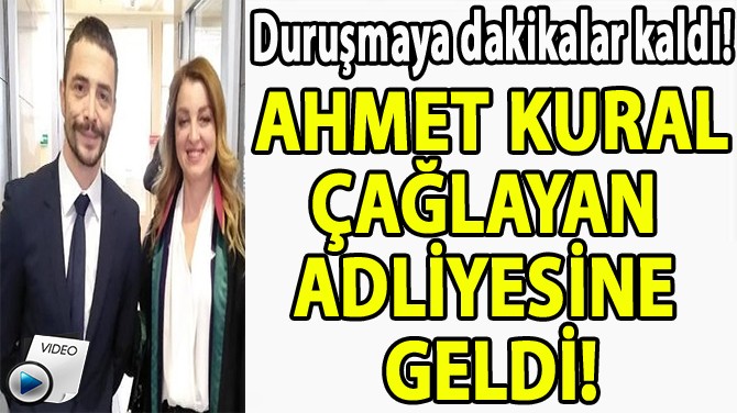 AHMET KURAL ÇAĞLAYAN  ADLİYESİNE  GELDİ!