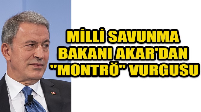 MİLLİ SAVUNMA BAKANI AKAR'DAN "MONTRÖ" VURGUSU