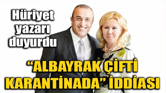 "ALBAYRAK ÇİFTİ KARANTİNADA" İDDİASI
