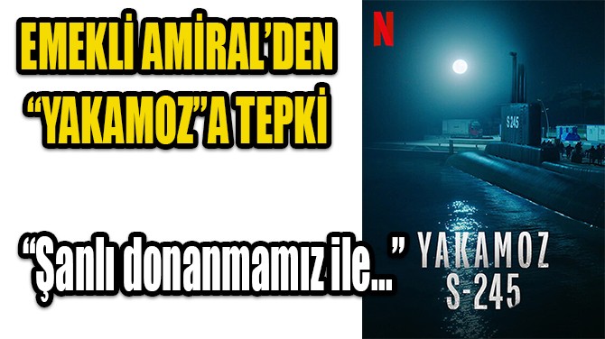 EMEKLİ AMİRALDEN, YAKAMOZ'A TEPKİ!
