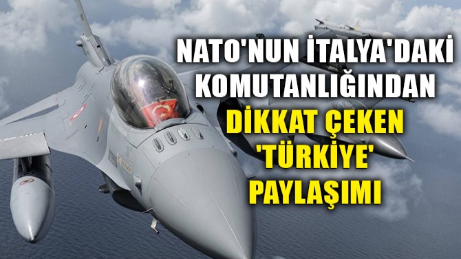 NATO'NUN İTALYA'DAKİ KOMUTANLIĞINDAN DİKKAT ÇEKEN 'TÜRKİYE'...