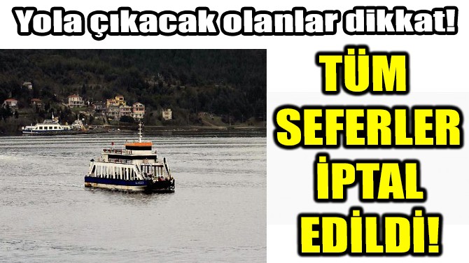 TÜM SEFERLER İPTAL EDİLDİ!