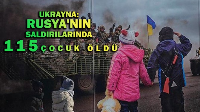 UKRAYNA: RUSYA'NIN SALDIRILARINDA 115 ÇOCUK ÖLDÜ