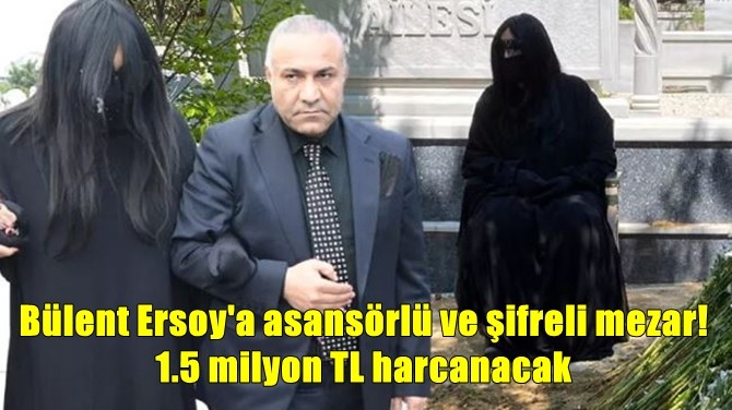 BÜLENT ERSOY'A ASANSÖRLÜ VE ŞİFRELİ MEZAR! 1.5 MİLYON TL...