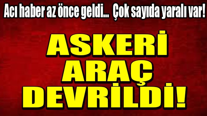 ASKERİ ARAÇ DEVRİLDİ! 