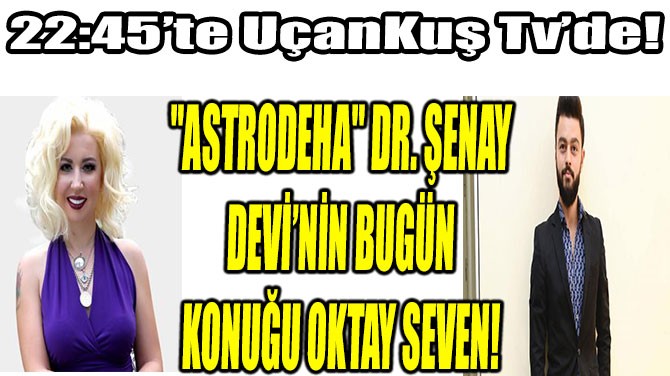 "ASTRODEHA" DR. ŞENAY DEVİ’NİN BUGÜN KONUĞU OKTAY SEVEN!