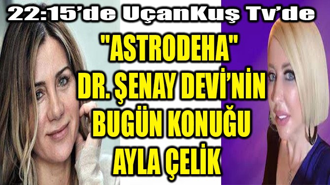 "ASTRODEHA" DR. ŞENAY DEVİ’NİN BUGÜN KONUĞU AYLA ÇELİK  
