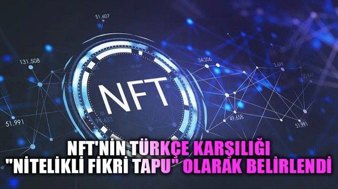 NFT'NİN TÜRKÇE KARŞILIĞI "NİTELİKLİ FİKRİ TAPU" OLARAK...