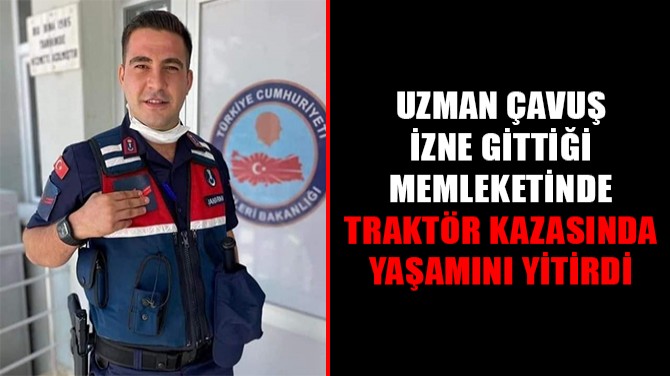 UZMAN ÇAVUŞ İZİNE GİTTİĞİ MEMLEKETİNDE TRAKTÖR KAZASINDA...