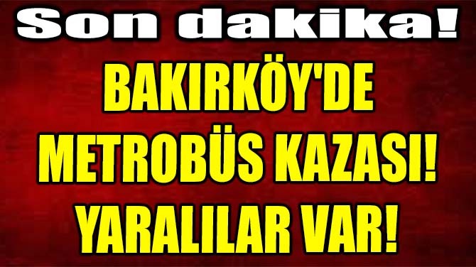 BAKIRKY'DE  METROBS KAZASI!  YARALILAR VAR! 