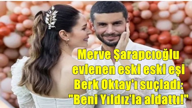 "BENİ MERVE'YLE ALDATTI"