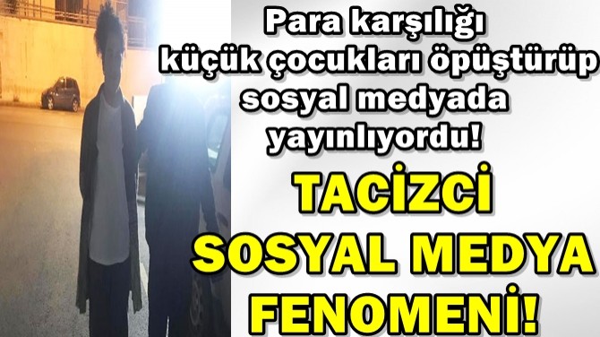 TACİZCİ SOSYAL MEDYA FENOMENİ GÖZALTINA ALINDI!