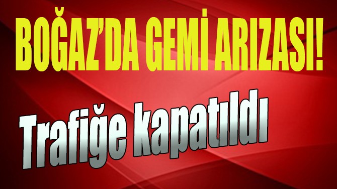 SON DAKİKA! BOĞAZ'DA GEMİ ARIZASI!..