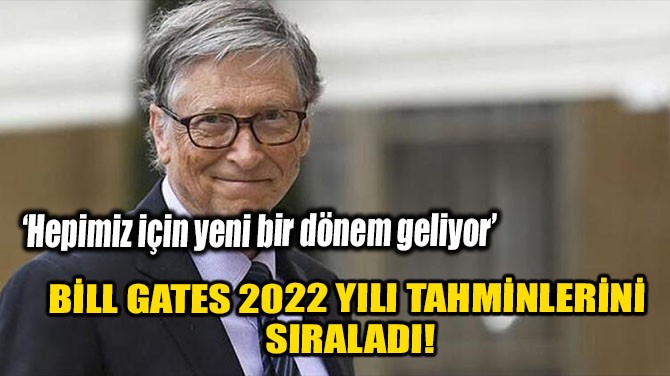 BİLL GATES 2022 YILI TAHMİNLERİNİ SIRALADI!