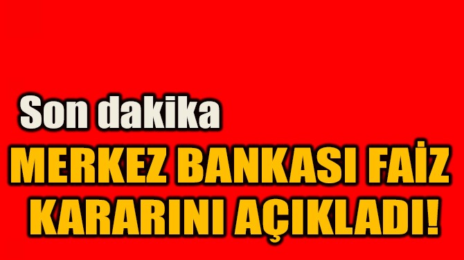 MERKEZ BANKASI FAİZ  KARARINI AÇIKLADI!