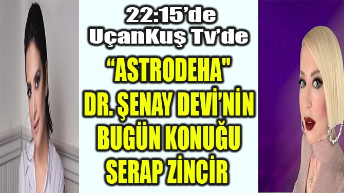 "ASTRODEHA" DR. ŞENAY DEVİ’NİN BUGÜN KONUĞU SERAP ZİNCİR! 