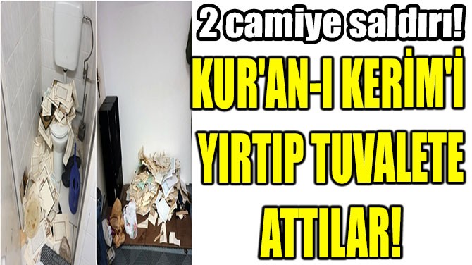 KUR'AN-I KERİM'İ  YIRTIP TUVALETE ATTILAR!