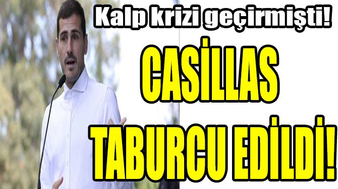 CASİLLAS TABURCU EDİLDİ!