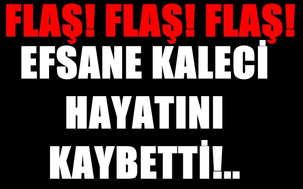 FLA! BEKTAޒIN EFSANE KALECS HAYATINI KAYBETT!..  