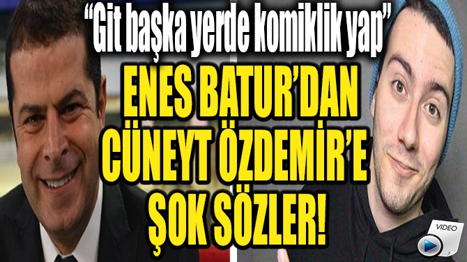 ENES BATUR'DAN CÜNEYT ÖZDEMİR'E ŞOK SÖZLER!