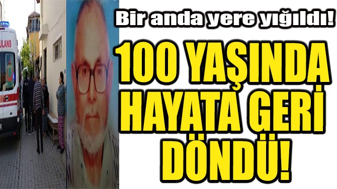 100 YAŞINDA HAYATA GERİ DÖNDÜ!