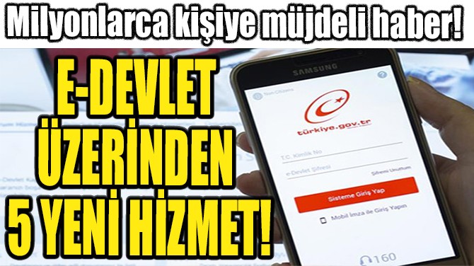 E-DEVLET ÜZERİNDEN 5 YENİ HİZMET!