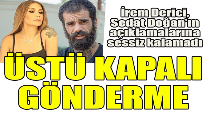 İREM DERİCİ'DEN, SEDAT DOĞAN'A ÜSTÜ KAPALI GÖNDERME!