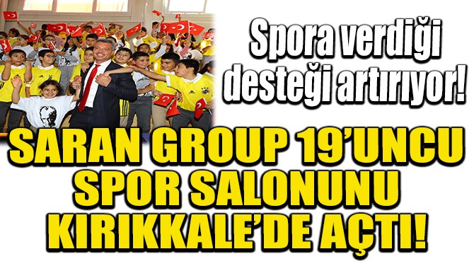 SARAN GROUP 19’UNCU SPOR SALONUNU KIRIKKALE’DE AÇTI!