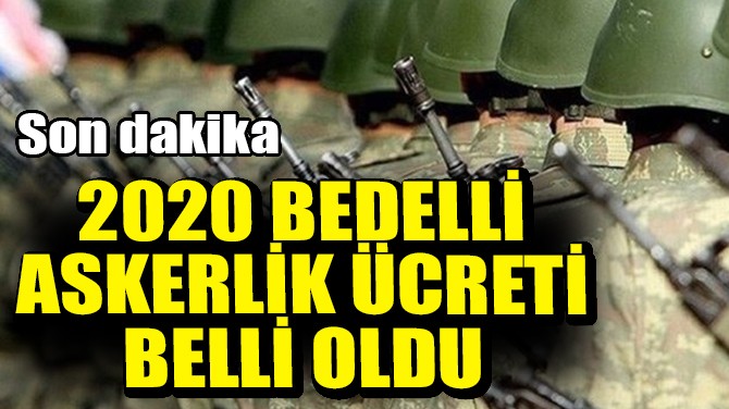 2020 BEDELLİ ASKERLİK ÜCRETİ BELLİ OLDU!