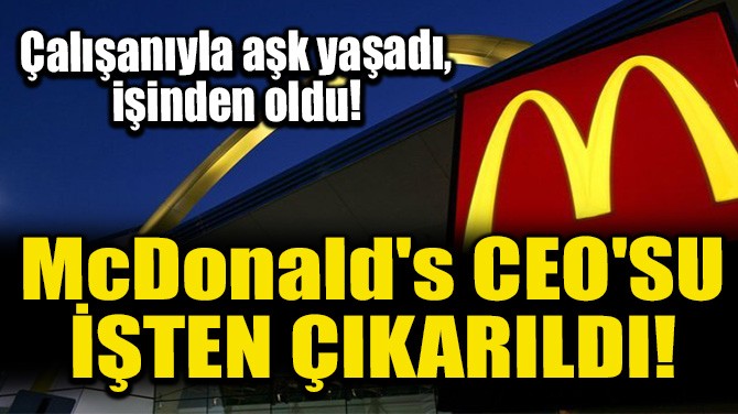 McDonald's CEO'SU TEN IKARILDI!