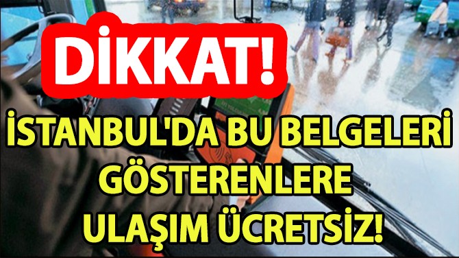 İSTANBUL'DA BU BELGELERİ GÖSTERENLERE ULAŞIM ÜCRETSİZ!..