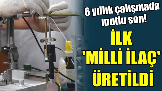 İLK 'MİLLİ İLAÇ' ÜRETİLDİ