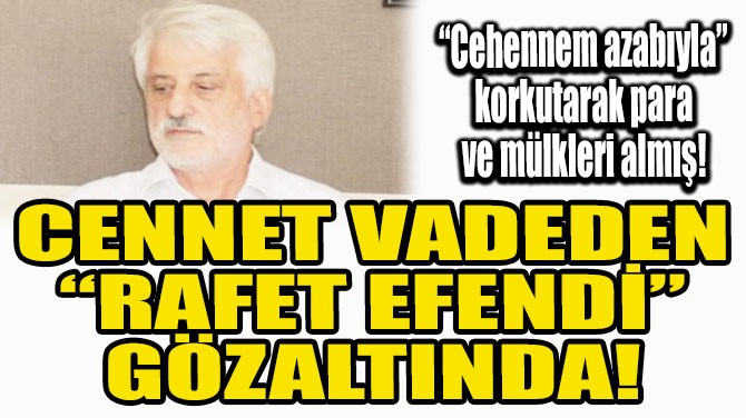 CENNET VADEDEN 'RAFET EFENDİ' GÖZALTINDA!